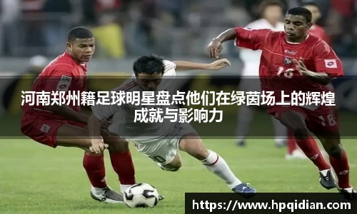 河南郑州籍足球明星盘点他们在绿茵场上的辉煌成就与影响力