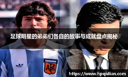足球明星的弟弟们各自的故事与成就盘点揭秘