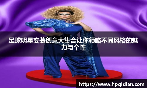 足球明星变装创意大集合让你领略不同风格的魅力与个性