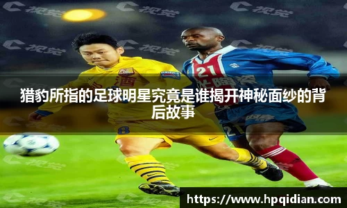 猎豹所指的足球明星究竟是谁揭开神秘面纱的背后故事